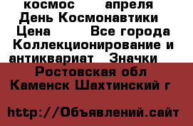 1.1) космос : 12 апреля - День Космонавтики › Цена ­ 49 - Все города Коллекционирование и антиквариат » Значки   . Ростовская обл.,Каменск-Шахтинский г.